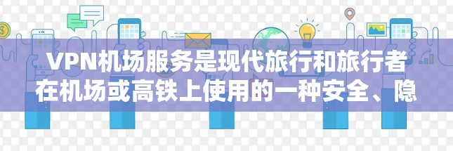 VPN机场服务是现代旅行和旅行者在机场或高铁上使用的一种安全、隐私和高效的通信方式。以下是关于VPN机场服务的一些关键信息和评价