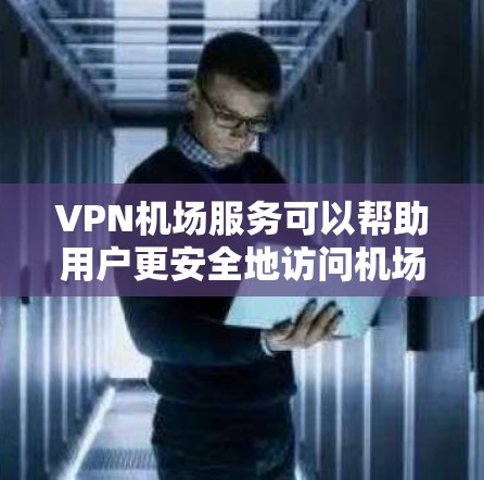 VPN机场服务可以帮助用户更安全地访问机场相关的信息，比如航班信息、登机时间、登机须知等。以下是配置VPN机场服务的详细步骤说明