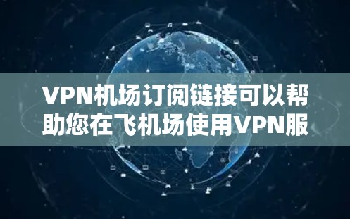 VPN机场订阅链接可以帮助您在飞机场使用VPN服务，但需要注意以下几点