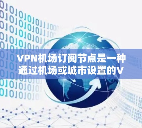 VPN机场订阅节点是一种通过机场或城市设置的VPN网络,仅在指定位置使用,连接到国内的ATN或AGN网络,使在该区域内的设备可以使用VPN连接。以下是详细的步骤和解释 VPN机场订阅节点是一种通过机场或城市设置的VPN网络,仅在指定位置使用,连接到国内的ATN或AGN网络,使在该区域内的设备可以使用VPN连接。以下是详细的步骤和解释
