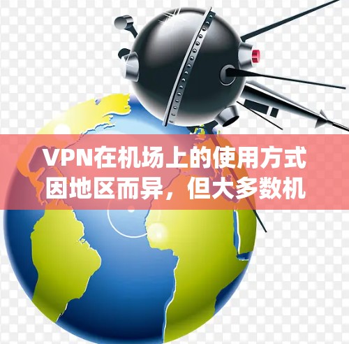 VPN在机场上的使用方式因地区而异,但大多数机场或 airport 都会提供VPN服务,允许旅客使用VPN来获取数据或进行网络测试。以下是一些可能的步骤和信息,帮助您在机场上使用VPN VPN在机场上的使用方式因地区而异,但大多数机场或 airport 都会提供VPN服务,允许旅客使用VPN来获取数据或进行网络测试。以下是一些可能的步骤和信息,帮助您在机场上使用VPN