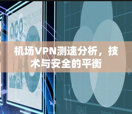 机场VPN测速分析，技术与安全的平衡