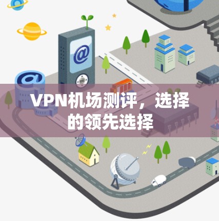 VPN机场测评，选择的领先选择