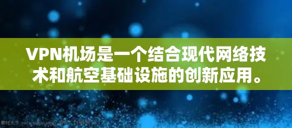 VPN机场是一个结合现代网络技术和航空基础设施的创新应用。以下是关于VPN机场的详细信息 VPN机场是一个结合现代网络技术和航空基础设施的创新应用。以下是关于VPN机场的详细信息