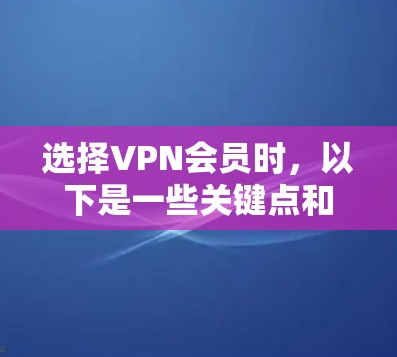 选择VPN会员时,以下是一些关键点和建议,帮助您做出明智的决策 选择VPN会员时,以下是一些关键点和建议,帮助您做出明智的决策