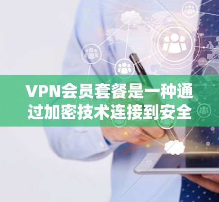 VPN会员套餐是一种通过加密技术连接到安全服务器，让用户在线访问互联网服务的系统。以下是关于VPN会员套餐的详细指南