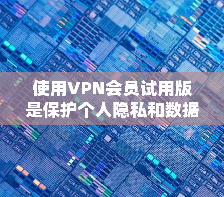 使用VPN会员试用版是保护个人隐私和数据的一种有效方式。以下是使用VPN试用版的步骤和注意事项 使用VPN会员试用版是保护个人隐私和数据的一种有效方式。以下是使用VPN试用版的步骤和注意事项