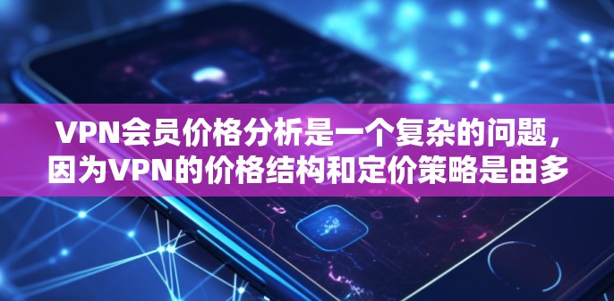 VPN会员价格分析是一个复杂的问题，因为VPN的价格结构和定价策略是由多种因素决定的，包括但不限于