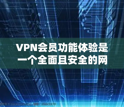 VPN会员功能体验是一个全面且安全的网络服务,主要包含多个功能模块,旨在为用户提供高效、可靠和安全的网络连接体验。以下是对VPN会员功能体验的详细分析 VPN会员功能体验是一个全面且安全的网络服务,主要包含多个功能模块,旨在为用户提供高效、可靠和安全的网络连接体验。以下是对VPN会员功能体验的详细分析