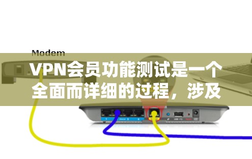 VPN会员功能测试是一个全面而详细的过程，涉及加密设置、速率控制、缓存管理等多个方面。以下是一个逐步的指南，帮助您理解和执行测试
