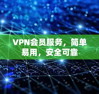 VPN会员服务,简单易用,安全可靠 VPN会员服务,简单易用,安全可靠