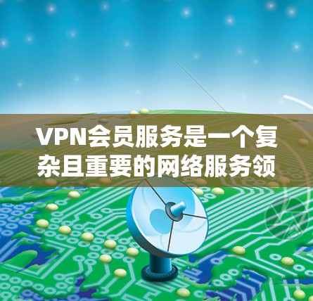 VPN会员服务是一个复杂且重要的网络服务领域,涉及安全、性能、兼容性和用户友好的等多个方面。以下是对VPN会员服务的分析 VPN会员服务是一个复杂且重要的网络服务领域,涉及安全、性能、兼容性和用户友好的等多个方面。以下是对VPN会员服务的分析