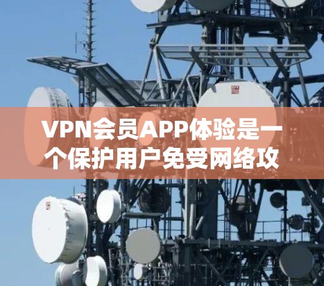 VPN会员APP体验是一个保护用户免受网络攻击和非法内容的工具,但也伴随着一定的风险。以下是对VPN会员APP体验的详细分析和总结 VPN会员APP体验是一个保护用户免受网络攻击和非法内容的工具,但也伴随着一定的风险。以下是对VPN会员APP体验的详细分析和总结