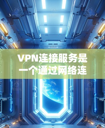 VPN连接服务是一个通过网络连接其他国家或地区的服务，旨在解决网络服务不一致或被封锁的问题。以下是对VPN连接服务的详细分析和使用指南