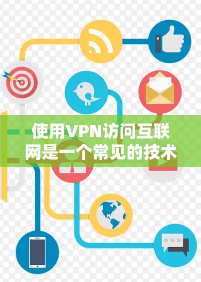 使用VPN访问互联网是一个常见的技术手段，旨在保护个人隐私或访问敏感内容。以下是一个VPN互联网访问的常见步骤和注意事项，供您参考