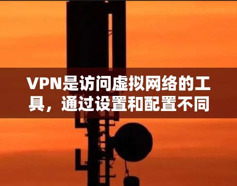 VPN是访问虚拟网络的工具，通过设置和配置不同的加密方式来保护数据安全。以下是关于VPN的详细指南