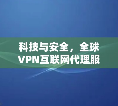 科技与安全，全球VPN互联网代理服务的崛起