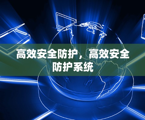 高效安全防护,高效安全防护系统 高效安全防护,高效安全防护系统