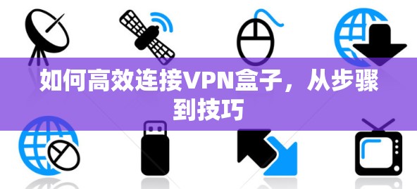 如何高效连接VPN盒子，从步骤到技巧