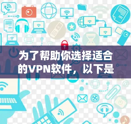 为了帮助你选择适合的VPN软件,以下是一个系统化和详细的分析 为了帮助你选择适合的VPN软件,以下是一个系统化和详细的分析
