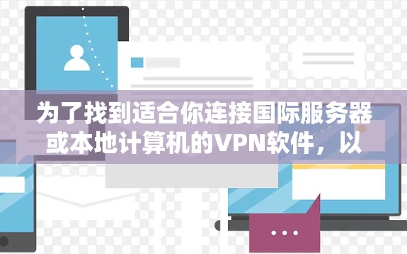 为了找到适合你连接国际服务器或本地计算机的VPN软件，以下是一个综合考虑的因素和推荐列表