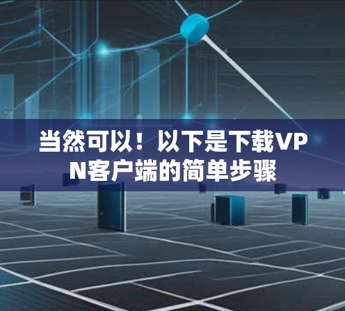 当然可以！以下是下载VPN客户端的简单步骤