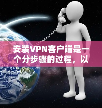 安装VPN客户端是一个分步骤的过程,以下是一个详细且清晰的指南 安装VPN客户端是一个分步骤的过程,以下是一个详细且清晰的指南