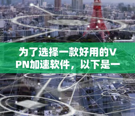 为了选择一款好用的VPN加速软件,以下是一步步的建议 为了选择一款好用的VPN加速软件,以下是一步步的建议