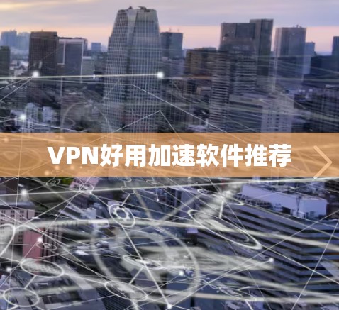 VPN好用加速软件推荐 VPN好用加速软件推荐