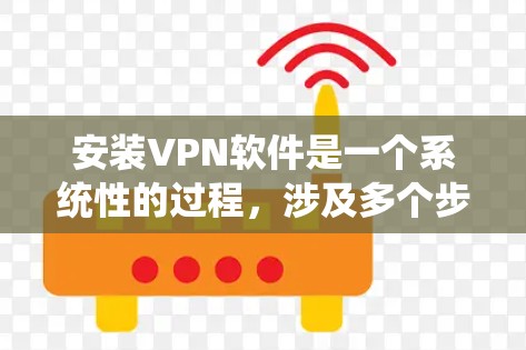 安装VPN软件是一个系统性的过程,涉及多个步骤和配置。以下是一个详细的指南,帮助您逐步安装VPN软件 安装VPN软件是一个系统性的过程,涉及多个步骤和配置。以下是一个详细的指南,帮助您逐步安装VPN软件
