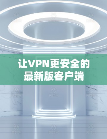 让VPN更安全的最新版客户端