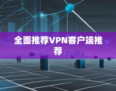 全面推荐VPN客户端推荐 全面推荐VPN客户端推荐