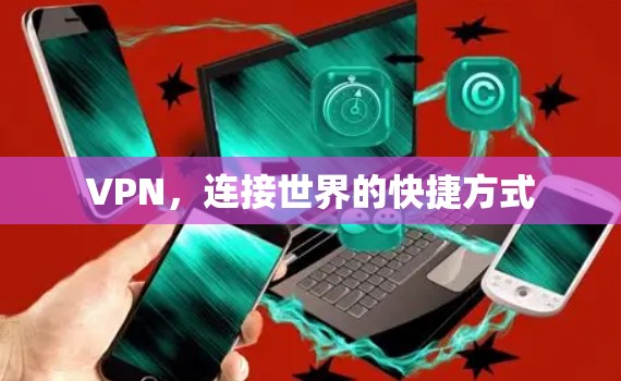 VPN,连接世界的快捷方式 VPN,连接世界的快捷方式