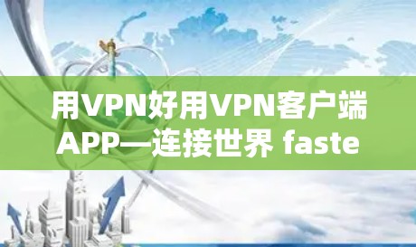 用VPN好用VPN客户端APP—连接世界 fastest的VPN选择 用VPN好用VPN客户端APP—连接世界 fastest的VPN选择