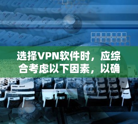 选择VPN软件时，应综合考虑以下因素，以确保最佳体验