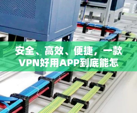 安全、高效、便捷,一款VPN好用APP到底能怎么玩? 安全、高效、便捷,一款VPN好用APP到底能怎么玩?
