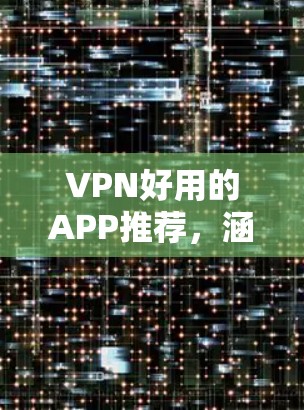 VPN好用的APP推荐,涵盖流媒体、视频、语音、网盘等多种需求,同时提供安全防护功能。以下是几个推荐的VPN应用,涵盖了不同的特色和功能 VPN好用的APP推荐,涵盖流媒体、视频、语音、网盘等多种需求,同时提供安全防护功能。以下是几个推荐的VPN应用,涵盖了不同的特色和功能