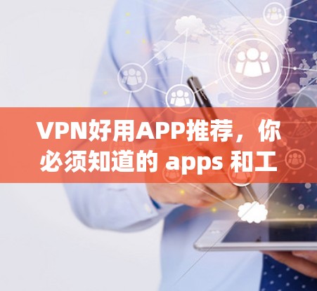 VPN好用APP推荐,你必须知道的 apps 和工具 VPN好用APP推荐,你必须知道的 apps 和工具