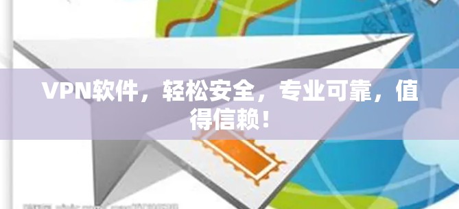 VPN软件,轻松安全,专业可靠,值得信赖! VPN软件,轻松安全,专业可靠,值得信赖!
