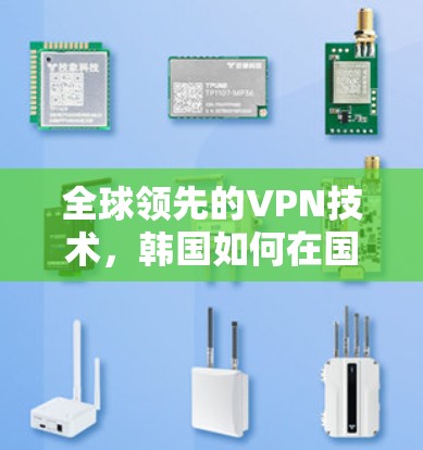 全球领先的VPN技术，韩国如何在国际竞争中脱颖而出