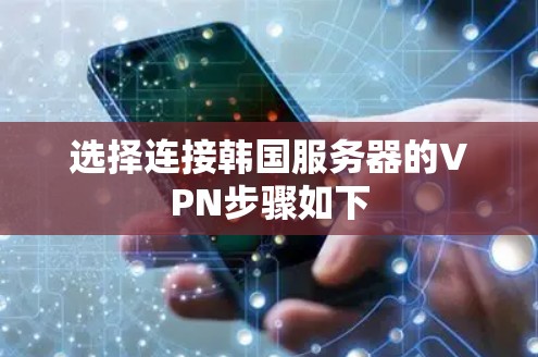 选择连接韩国服务器的VPN步骤如下 选择连接韩国服务器的VPN步骤如下