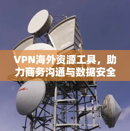 VPN海外资源工具,助力商务沟通与数据安全 VPN海外资源工具,助力商务沟通与数据安全