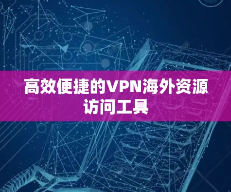高效便捷的VPN海外资源访问工具 高效便捷的VPN海外资源访问工具
