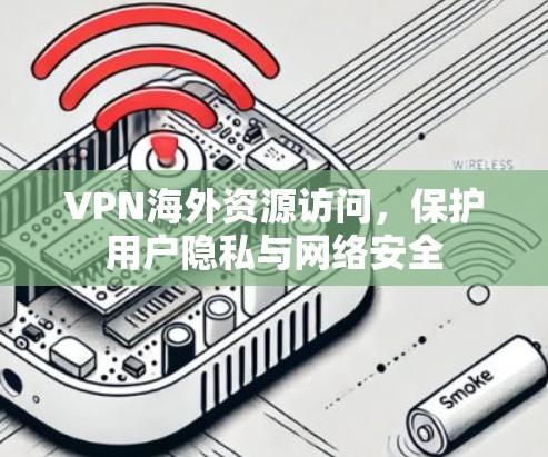 VPN海外资源访问，保护用户隐私与网络安全