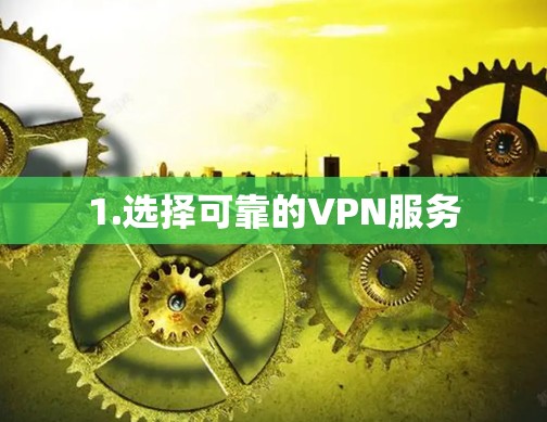 1.选择可靠的VPN服务 1.选择可靠的VPN服务