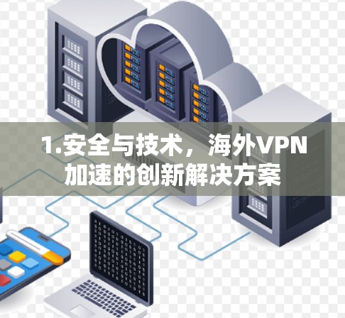 1.安全与技术,海外VPN加速的创新解决方案 1.安全与技术,海外VPN加速的创新解决方案