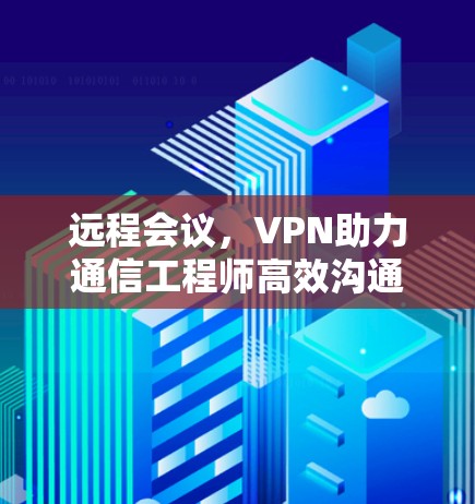 远程会议,VPN助力通信工程师高效沟通 远程会议,VPN助力通信工程师高效沟通