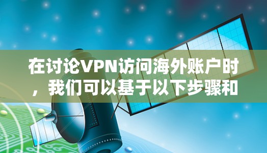 在讨论VPN访问海外账户时，我们可以基于以下步骤和注意事项进行详细的分析