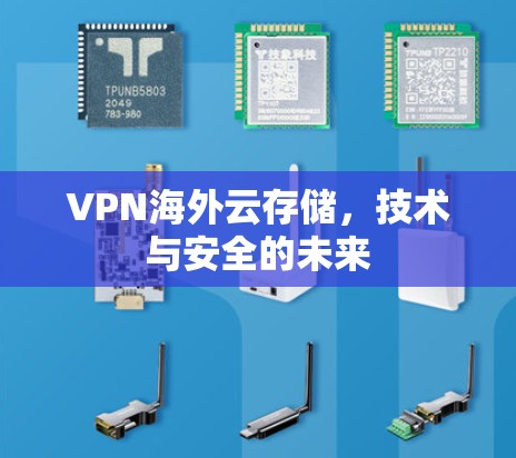 VPN海外云存储,技术与安全的未来 VPN海外云存储,技术与安全的未来
