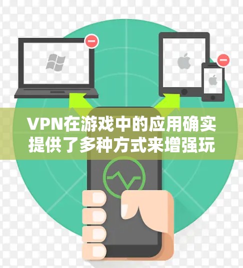 VPN在游戏中的应用确实提供了多种方式来增强玩家的安全感和体验。以下是关于VPN在游戏中的应用和注意事项的详细总结 VPN在游戏中的应用确实提供了多种方式来增强玩家的安全感和体验。以下是关于VPN在游戏中的应用和注意事项的详细总结